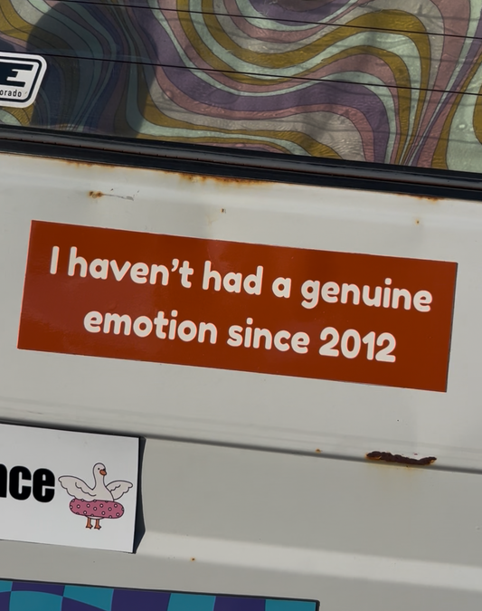 I haven’t had a genuine emotion since 2012