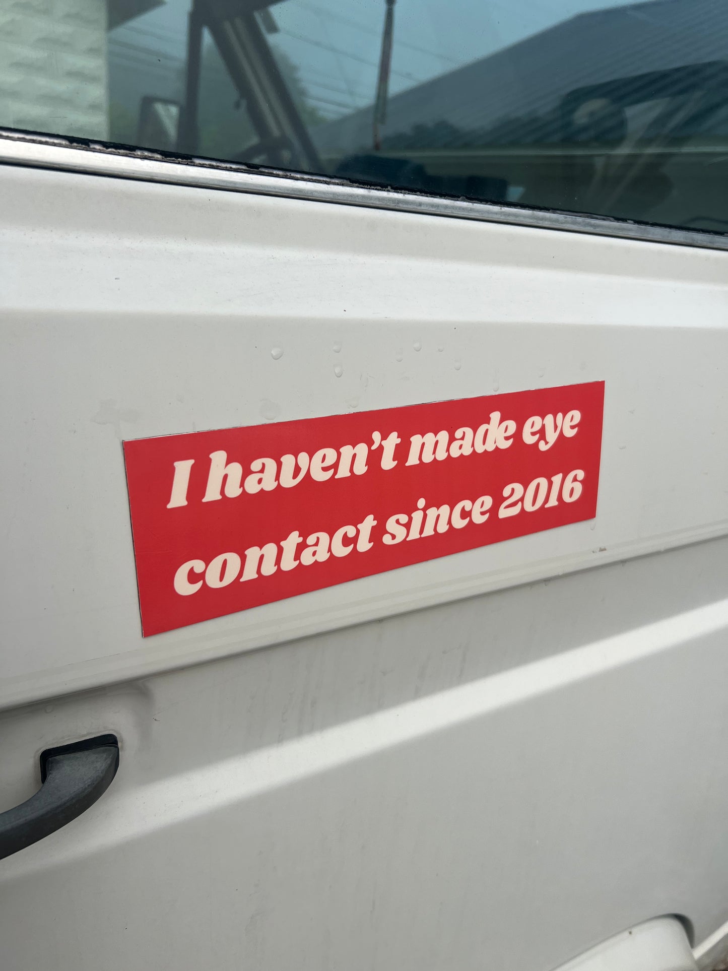 I haven't made eye contact since 2016