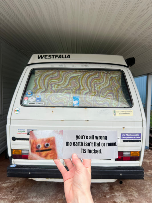 the earth isnt flat or round its fucked sticker
